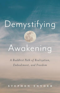 Title: Demystifying Awakening: A Buddhist Path of Realization, Embodiment, and Freedom, Author: Stephen Snyder