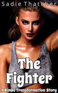 Title: The Fighter: A Bimbo Transformation Story, Author: Sadie Thatcher