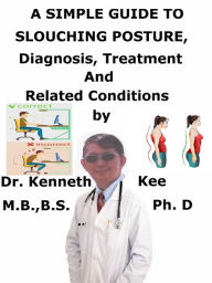 Title: A Simple Guide to Slouching Posture, Diagnosis, Treatment and Related Conditions, Author: Kenneth Kee