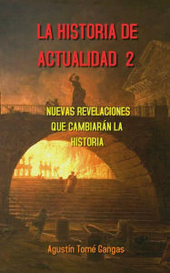 Title: La Historia de actualidad 2: Nuevas revelaciones que cambiarán la Historia, Author: Agustín Tomé Gangas