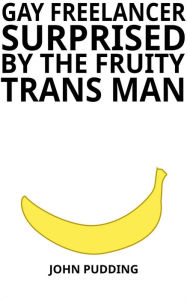 Title: Gay Freelancer Surprised by the Fruity Trans Man, Author: John Pudding