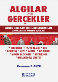 Title: Algilar ve Gercekler: Gulen Cemaati ile Iliskilendirilen Davalarin Perde Arkasi, Author: Ramazan F. Güzel