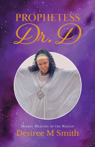 Title: Prophetess Dr. D: Herbal Healing of the Nation, Author: Desiree M Smith