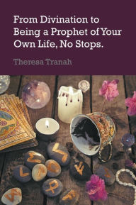 Title: From Divination to Being a Prophet of Your Own Life, No Stops, Author: Theresa Tranah