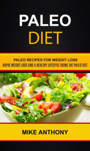 Title: Paleo Diet: Paleo Recipes For Weight Loss (Rapid Weight Loss and A Healthy Lifestyle Using The Paleo Diet), Author: Mike Anthony