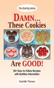 Title: DAMN... These Cookies Are GOOD!: 85+ Easy-to-Follow Recipes with Nutrition Information, Author: Rochelle Theroux