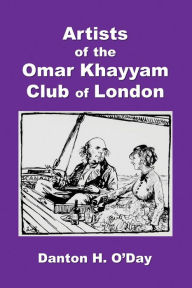 Title: Artists of the Omar Khayyam Club of London, 1892 to 1929, Author: Danton O'Day