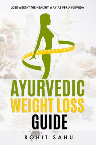 Title: Ayurvedic Weight Loss Guide: Lose Weight the Healthy Way as per Ayurveda, Author: Rohit Sahu