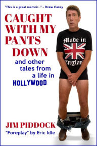 Title: Caught with My Pants Down and Other Tales from a Life in Hollywood, Author: Jim Piddock