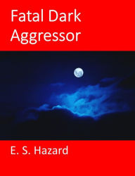 Title: Fatal Dark Aggressor, Author: E. S. Hazard