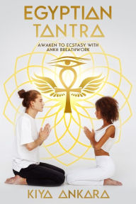 Title: Egyptian Tantra: Awaken to Ecstasy with Ankh Breathwork, Author: Kiya Ankara