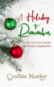 Title: A Holiday to Remember: A Flash Fiction Second-Person Narrative, Author: Cynthia Moxley