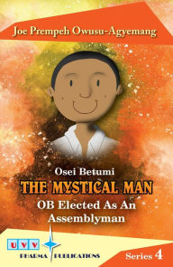 Title: Osei Betumi the Mystical Man: OB Elected as an Assemblyman, Author: Dr Joe Owusu-Agyemang