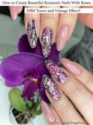 Title: How to Create Beautiful Romantic Nails With Roses, Eiffel Tower and Vintage Effect?, Author: Tanya Angelova