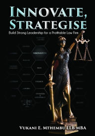 Title: Innovate, Strategise: Build Strong Leadership for a Profitable Law Firm, Author: Vukani Excellent Mthembu