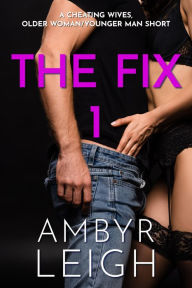 Title: The Fix 1 (A Cheating Wives, Older Woman/Younger Man Short), Author: Ambyr Leigh