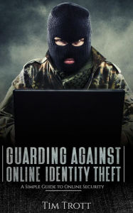 Title: Guarding Against Online Identity Theft: A Simple Guide to Online Security, Author: Tim Trott