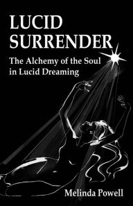 Title: Lucid Surrender: The Alchemy of the Soul in Lucid Dreaming, Author: Melinda Powell
