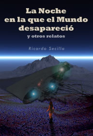 Title: La Noche en la que el Mundo Desapareció y otros Relatos, Author: Ricardo Secilla