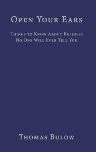Title: Open Your Ears: Things to Know About Business No One Will Ever Tell You, Author: Thomas Bulow