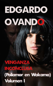 Title: Venganza Inconclusa I (Poliamor en Wakama), Author: Edgardo Ovando