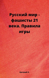 Title: Russkij Mir: Fasisty 21 veka. Pravila Igry, Author: Eugene U.