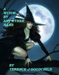 Title: A Witch by Any Other Name, Author: Terence Goodchild