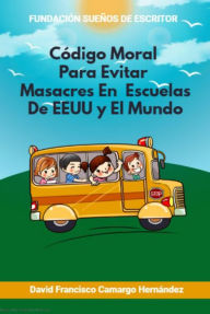 Title: Código Moral Para Evitar Masacres En Escuelas De EEUU y Del Mundo, Author: David Francisco Camargo Hernández