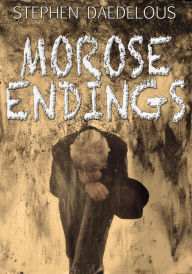 Title: Morose Endings: A collection of three short stories and a poem., Author: Stephen Daedelous