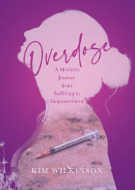 Title: Overdose: A Mother's Journey from Suffering to Empowerment, Author: Kim Wilkinson