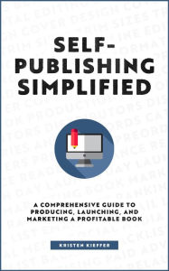 Title: Self-Publishing Simplified: A Comprehensive Guide to Producing, Launching, and Marketing a Profitable Book, Author: Kristen Kieffer