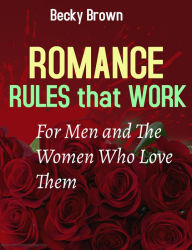 Title: Romance Rules That Work for Men and the Women Who Love Them, Author: Becky Brown