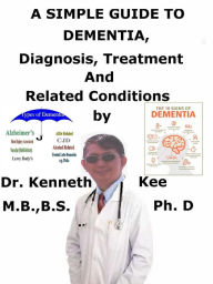 Title: A Simple Guide to Dementia, Diagnosis, Treatment and Related Conditions, Author: Kenneth Kee