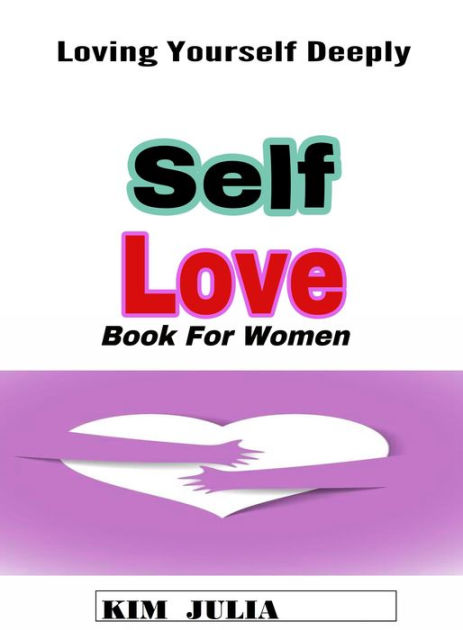 Self Love Book for Women: Loving Yourself Deeply by Kim Julia | eBook ...