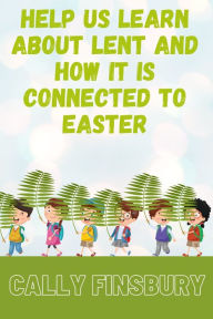 Title: Help Us Learn about Lent and How It Is Connected to Easter, Author: Cally Finsbury