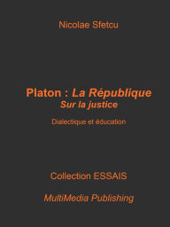 Title: Platon, La Republique: De la justice - Dialectique et education, Author: Nicolae Sfetcu