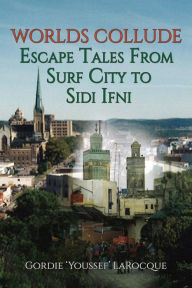 Title: Worlds Collude: Escape Tales from Surf City to Sidi Ifni, Author: Gordie LaRocque