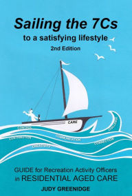 Title: Sailing the 7Cs to a Satisfying Lifestyle. Guide for Recreation Activity Officers in Residential Aged Care, Author: Judy Greenidge