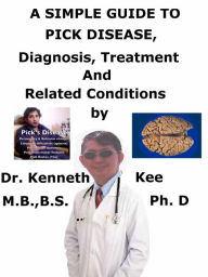 Title: A Simple Guide to Pick Disease, Diagnosis, Treatment and Related Conditions, Author: Kenneth Kee