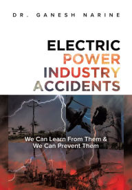 Title: Electric Power Industry Accidents: We Can Learn from Them & We Can Prevent Them, Author: Dr. Ganesh Narine