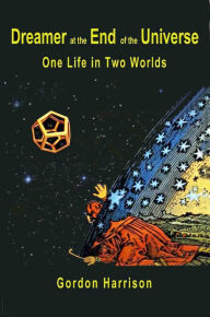 Title: Dreamer at the End of the Universe: One Life in Two Worlds, Author: Gordon Harrison
