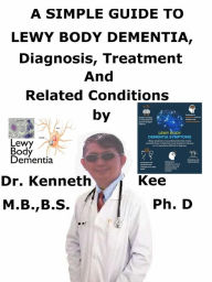 Title: A Simple Guide to Lewy Body Dementia, Diagnosis, Treatment and Related Conditions, Author: Kenneth Kee