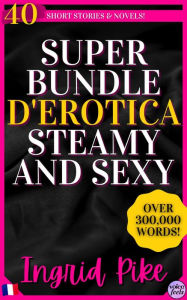 Title: Super Bundle d'Erotica Steamy And Sexy: 40 Histoires Courtes et Romans...Plus de 300 000 Mots !, Author: Ingrid Pike