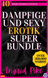 Title: Dampfige und Sexy Erotik Super Bundle: 40 Kurzgeschichten und Romane...über 300.000 Wörter!, Author: Ingrid Pike