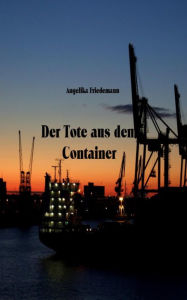 Title: Der Tote aus dem Container, Author: Angelika Friedemann