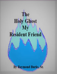 Title: The Holy Ghost My Resident Friend, Author: Raymond Burks Sr