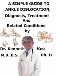 Title: A Simple Guide to Ankle Dislocation, Diagnosis, Treatment and Related Conditions, Author: Kenneth Kee