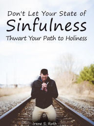 Title: Don't Let Your Sinfulness Thwart Your Path to Holiness, Author: Irene S. Roth