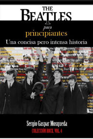 Title: The Beatles para principiantes. Una concisa pero intensa historia, Author: Sergio Gaspar Mosqueda