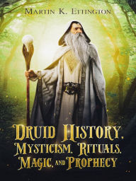 Title: Druid History, Mysticism, Rituals, Magic, and Prophecy, Author: Martin Ettington